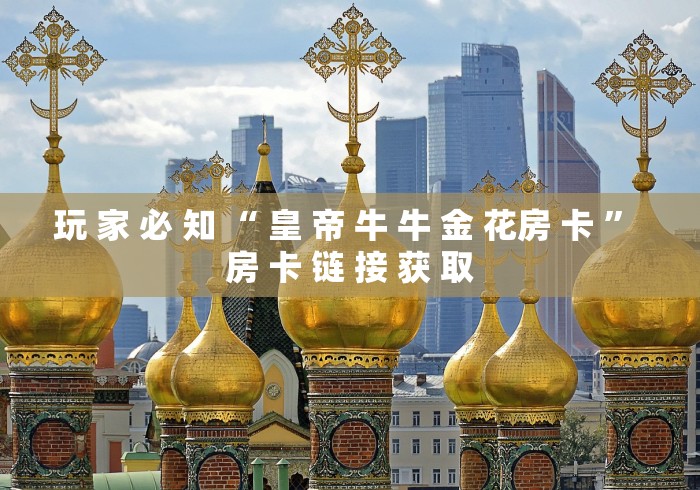 玩 家 必 知 “ 皇 帝 牛 牛 金 花房 卡 ” 房 卡 链 接 获 取	