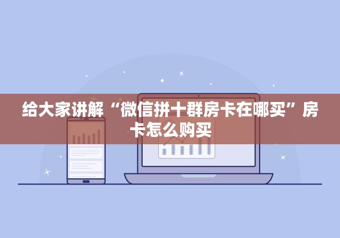 给大家讲解“微信拼十群房卡在哪买”房卡怎么购买