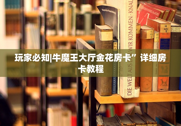 玩家必知|牛魔王大厅金花房卡”详细房卡教程