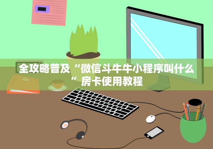 全攻略普及“微信斗牛牛小程序叫什么”房卡使用教程