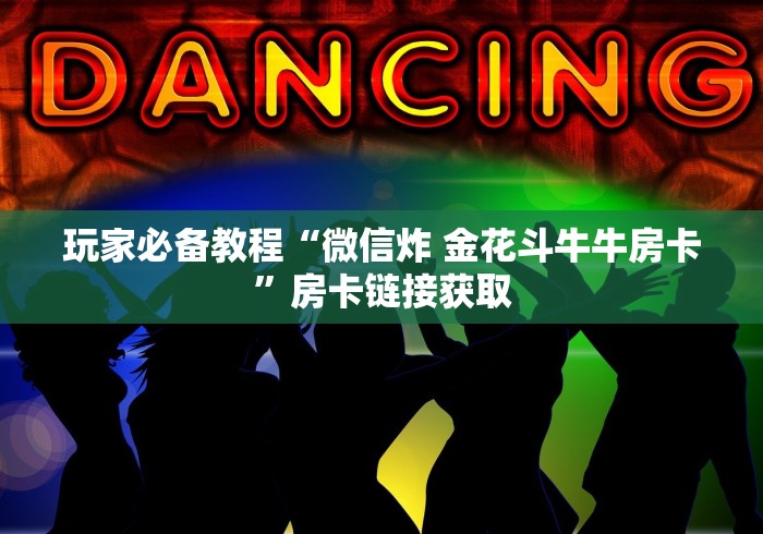 玩家必备教程“微信炸 金花斗牛牛房卡”房卡链接获取