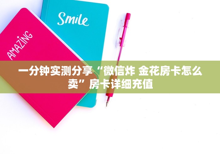 一分钟实测分享“微信炸 金花房卡怎么卖”房卡详细充值