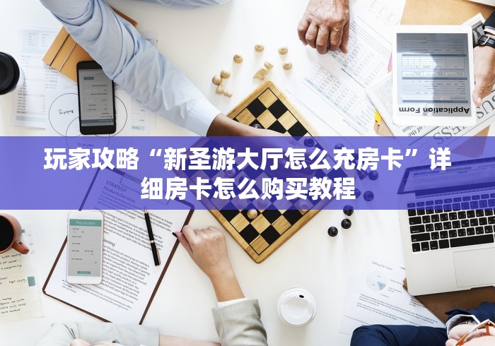 玩家攻略“新圣游大厅怎么充房卡”详细房卡怎么购买教程