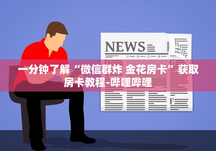 一分钟了解“微信群炸 金花房卡”获取房卡教程-哔哩哔哩