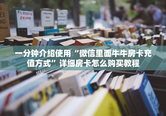 一分钟介绍使用“微信里面牛牛房卡充值方式”详细房卡怎么购买教程