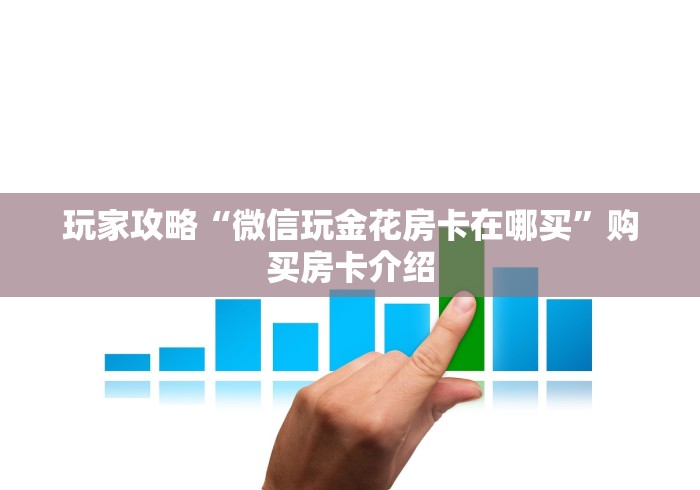 玩家攻略“微信玩金花房卡在哪买”购买房卡介绍
