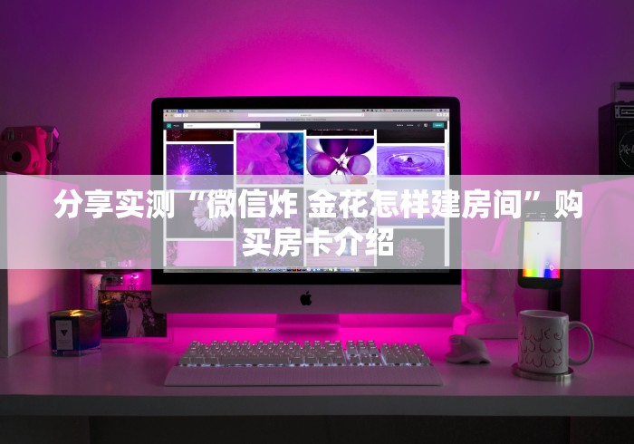分享实测“微信炸 金花怎样建房间”购买房卡介绍