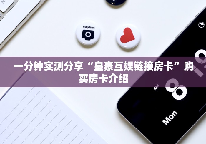一分钟实测分享“皇豪互娱链接房卡”购买房卡介绍