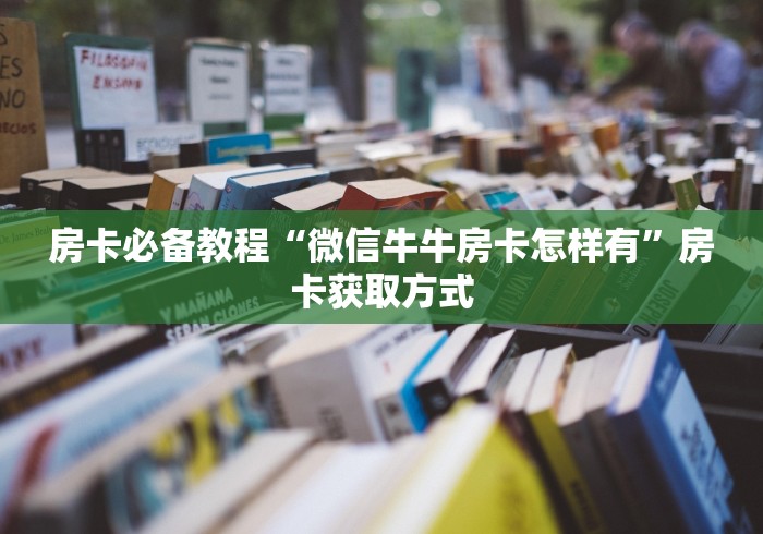 房卡必备教程“微信牛牛房卡怎样有”房卡获取方式