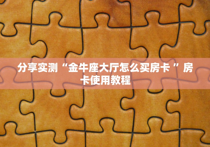 分享实测“金牛座大厅怎么买房卡 ”房卡使用教程