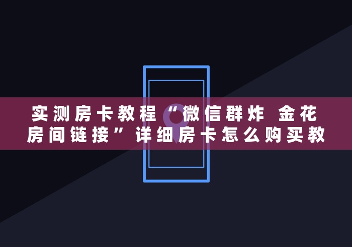 实 测 房 卡 教 程 “ 微 信 群 炸   金 花 房 间 链 接 ” 详 细 房 卡 怎 么 购 买 教 程	