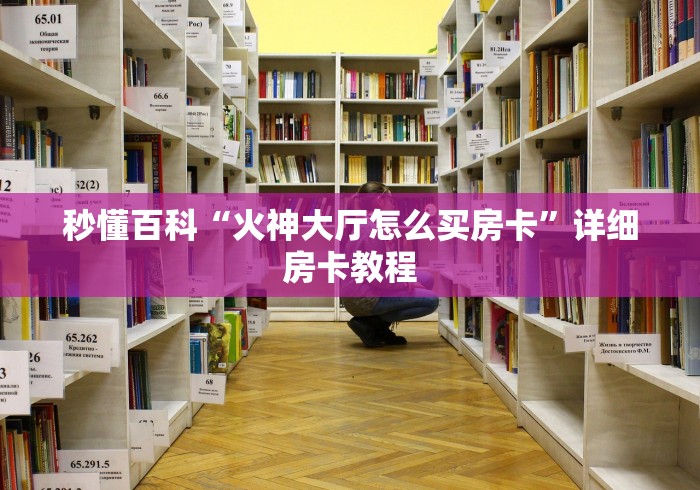 秒懂百科“火神大厅怎么买房卡”详细房卡教程