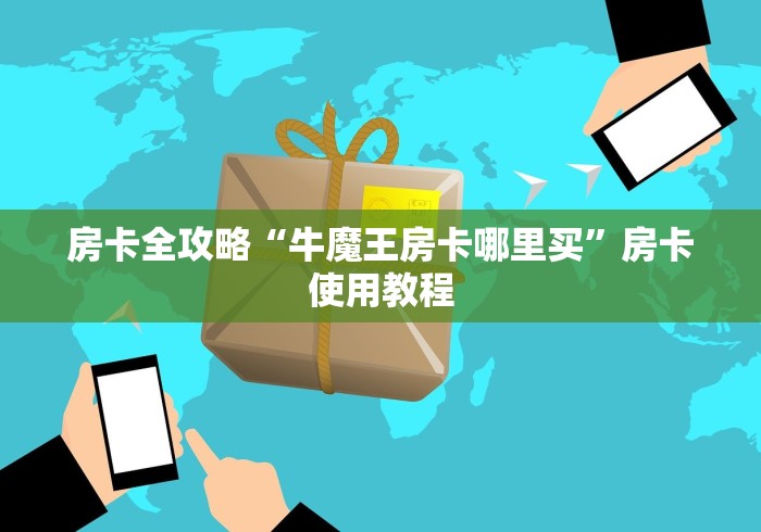 房卡全攻略“牛魔王房卡哪里买”房卡使用教程