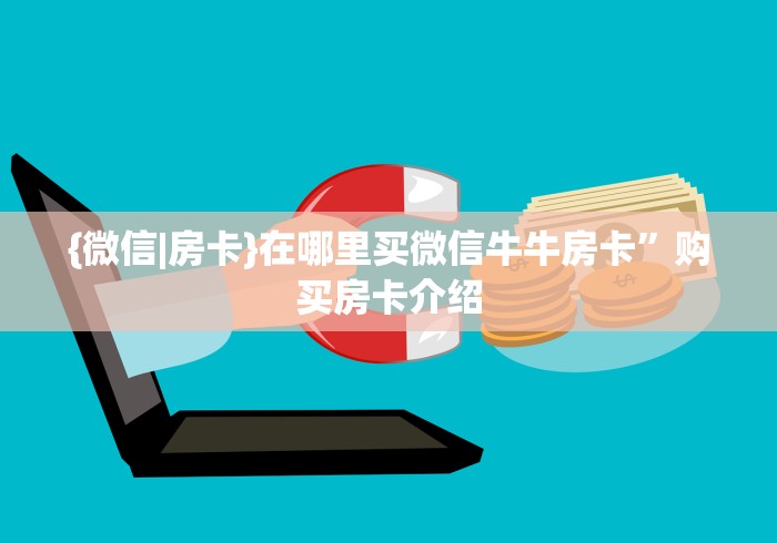 {微信|房卡}在哪里买微信牛牛房卡”购买房卡介绍
