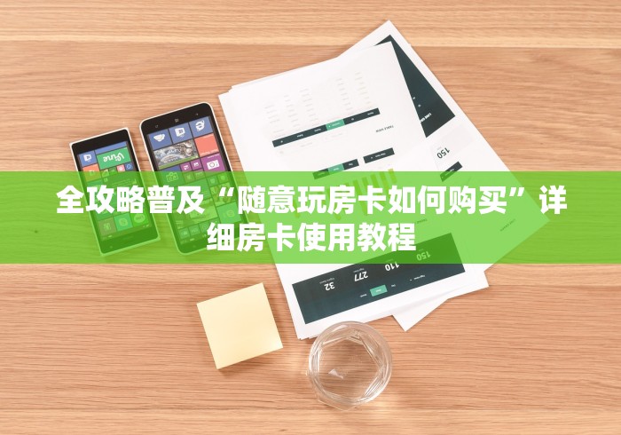 全攻略普及“随意玩房卡如何购买”详细房卡使用教程