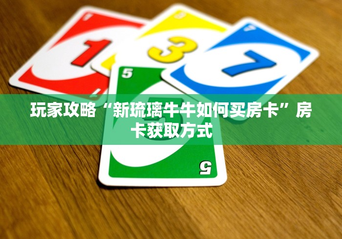 玩家攻略“新琉璃牛牛如何买房卡”房卡获取方式