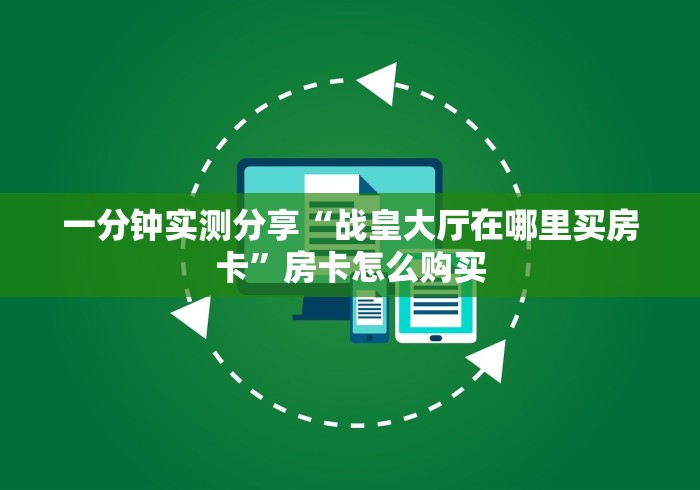 一分钟实测分享“战皇大厅在哪里买房卡”房卡怎么购买