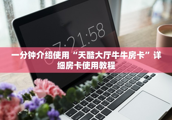 一分钟介绍使用“天酷大厅牛牛房卡”详细房卡使用教程
