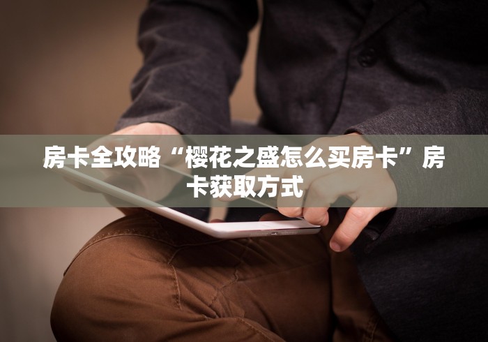 房卡全攻略“樱花之盛怎么买房卡”房卡获取方式