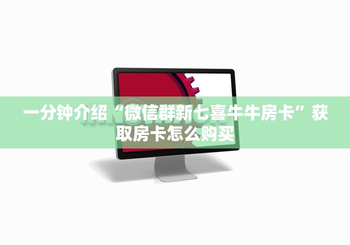 一分钟介绍“微信群新七喜牛牛房卡”获取房卡怎么购买
