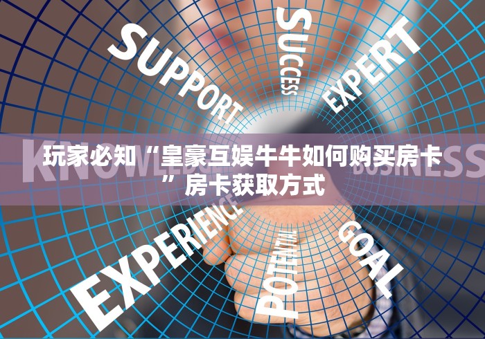 玩家必知“皇豪互娱牛牛如何购买房卡”房卡获取方式