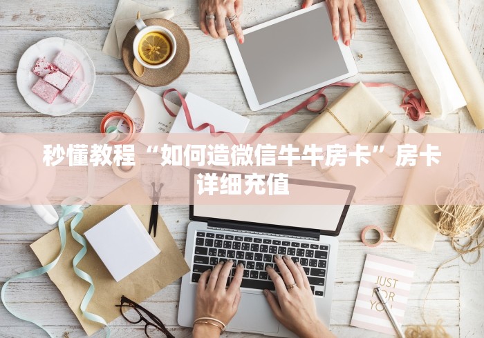 秒懂教程“如何造微信牛牛房卡”房卡详细充值