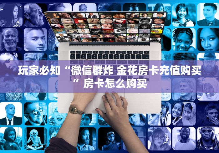 玩家必知“微信群炸 金花房卡充值购买”房卡怎么购买