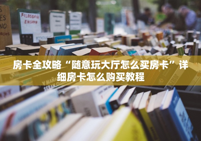 房卡全攻略“随意玩大厅怎么买房卡”详细房卡怎么购买教程