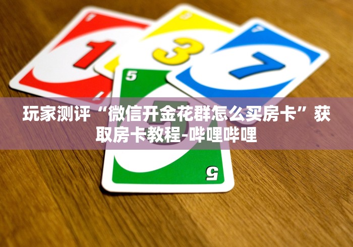 玩家测评“微信开金花群怎么买房卡”获取房卡教程-哔哩哔哩